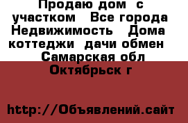 Продаю дом, с участком - Все города Недвижимость » Дома, коттеджи, дачи обмен   . Самарская обл.,Октябрьск г.